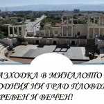 Разходка в миналото на родния ни Пловдив - Древен и Вечен!